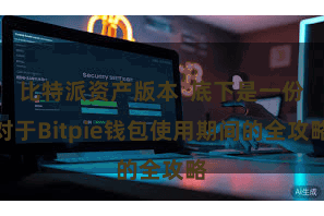 比特派资产版本 底下是一份对于Bitpie钱包使用期间的全攻略