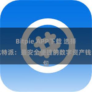 Bitpie APP下载 选择比特派：最安全便捷的数字资产钱包