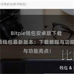 Bitpie钱包安卓版下载 比特派钱包最新版本：下载教程与功能亮点！