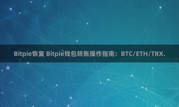 Bitpie恢复 Bitpie钱包转账操作指南：BTC/ETH/TRX.