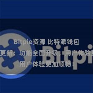 Bitpie资源 比特派钱包最新版本更新：功能全面升级，用户体验更加顺畅！