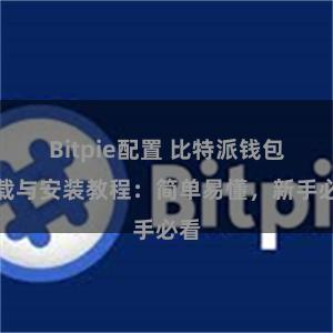 Bitpie配置 比特派钱包下载与安装教程：简单易懂，新手必看