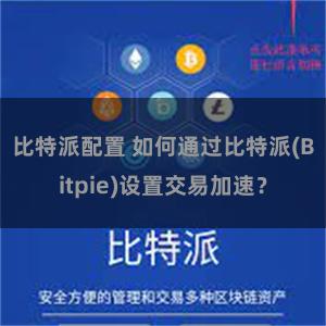 比特派配置 如何通过比特派(Bitpie)设置交易加速？