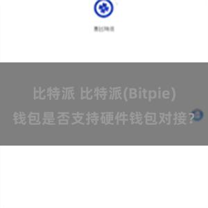 比特派 比特派(Bitpie)钱包是否支持硬件钱包对接？