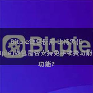 Bitpie钱包使用 比特派(Bitpie)钱包是否支持免手续费功能？