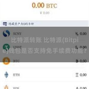 比特派转账 比特派(Bitpie)钱包是否支持免手续费功能？