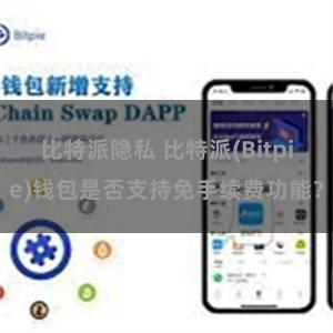 比特派隐私 比特派(Bitpie)钱包是否支持免手续费功能？