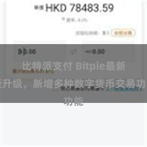 比特派支付 Bitpie最新版升级，新增多种数字货币交易功能