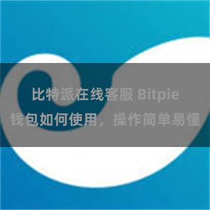 比特派在线客服 Bitpie钱包如何使用，操作简单易懂
