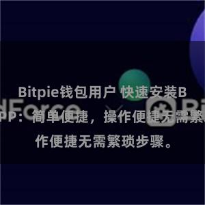 Bitpie钱包用户 快速安装Bitpie APP：简单便捷，操作便捷无需繁琐步骤。