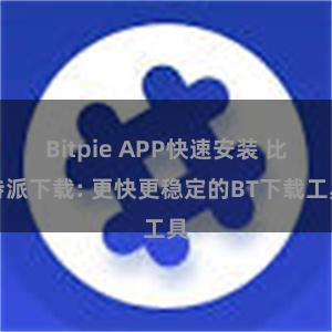 Bitpie APP快速安装 比特派下载: 更快更稳定的BT下载工具