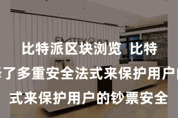 比特派区块浏览  比特派钱包选择了多重安全法式来保护用户的钞票安全