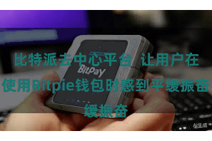 比特派去中心平台  让用户在使用Bitpie钱包时感到平缓振奋