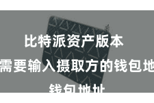 比特派资产版本  你需要输入摄取方的钱包地址