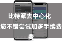 比特派去中心化  您不错尝试加多手续费