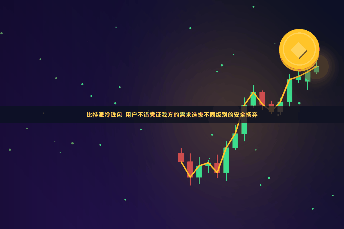 比特派冷钱包  用户不错凭证我方的需求选拔不同级别的安全扬弃