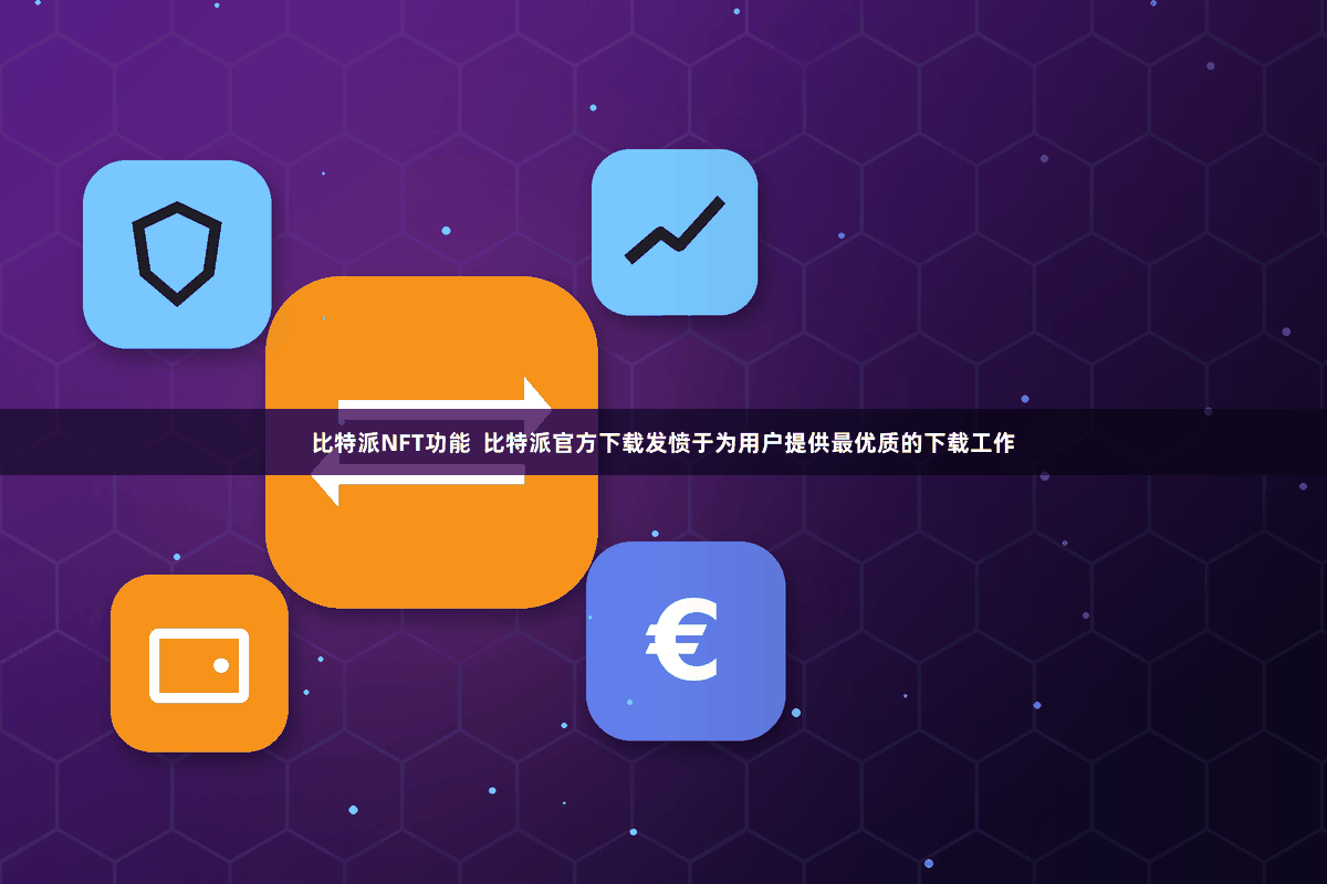 比特派NFT功能  比特派官方下载发愤于为用户提供最优质的下载工作