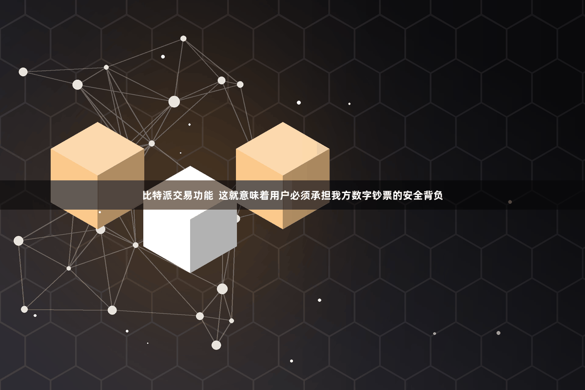 比特派交易功能  这就意味着用户必须承担我方数字钞票的安全背负